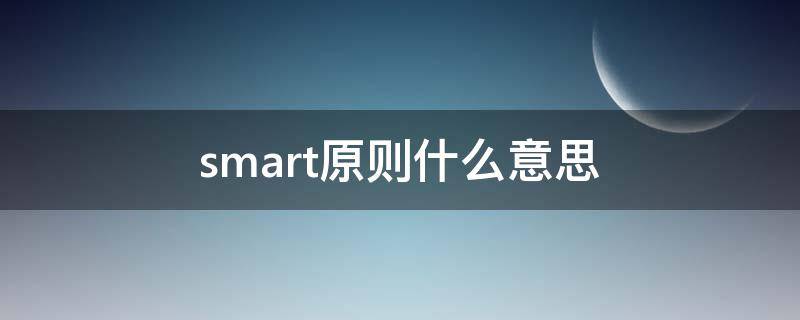 smart原则什么意思（smart原则怎么理解）