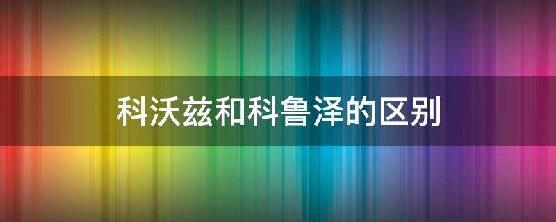 科沃兹和科鲁泽的区别 科沃兹和科鲁泽哪个好