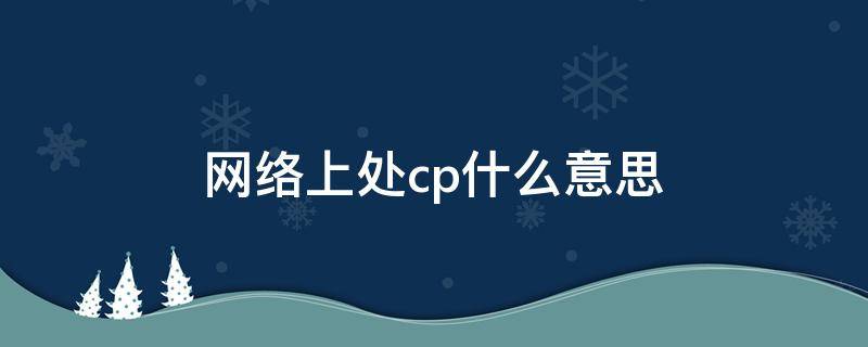 网络上处cp什么意思 网络上CP什么意思