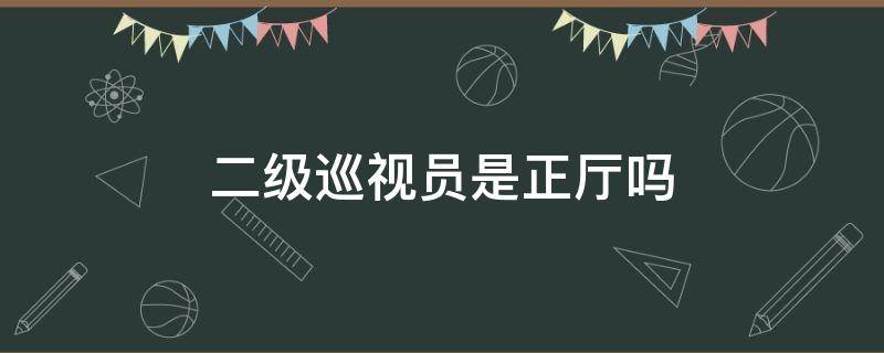 二级巡视员是正厅吗 二级巡视员是局级吗