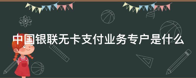 中国银联无卡支付业务专户是什么 中国银联无卡支付业务专户是什么意思