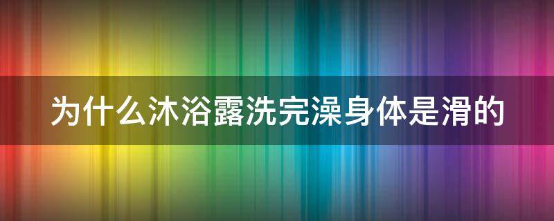 为什么沐浴露洗完澡身体是滑的 为什么沐浴露洗完身体黏黏的