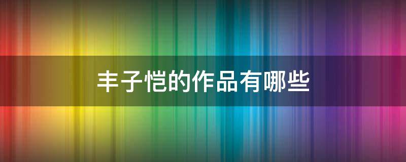 丰子恺的作品有哪些（五年级学过丰子恺的作品有哪些）