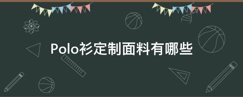 Polo衫定制面料有哪些 Polo衫定制哪家做得好一些