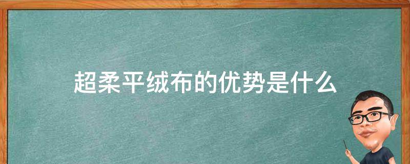 超柔平绒布的优势是什么（超柔绒布面料介绍）