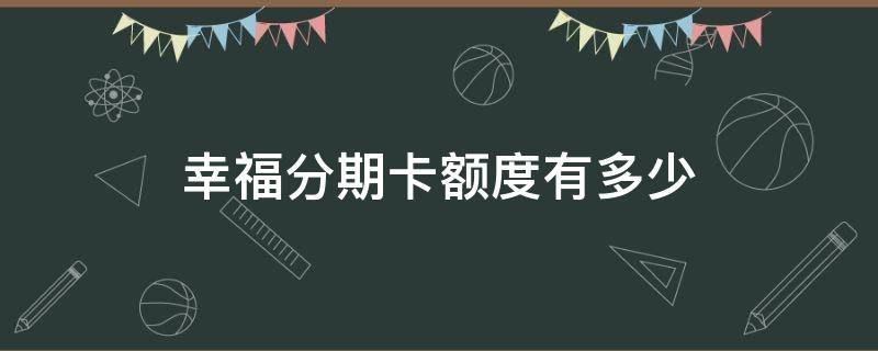 幸福分期卡额度有多少（幸福分期卡的利率）