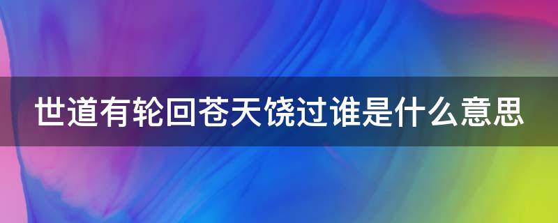 世道有轮回苍天饶过谁是什么意思 世事有轮回,苍天饶过谁