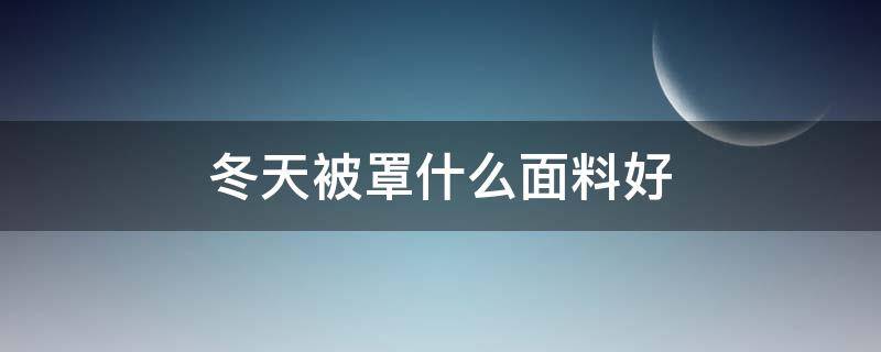 冬天被罩什么面料好（冬天哪种被罩好）