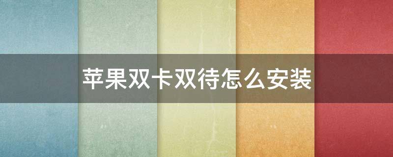 苹果双卡双待怎么安装 苹果双卡双待怎么安装两个微信号