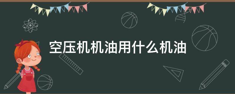 空压机机油用什么机油（空压机机油用什么机油N220是什么润滑油）