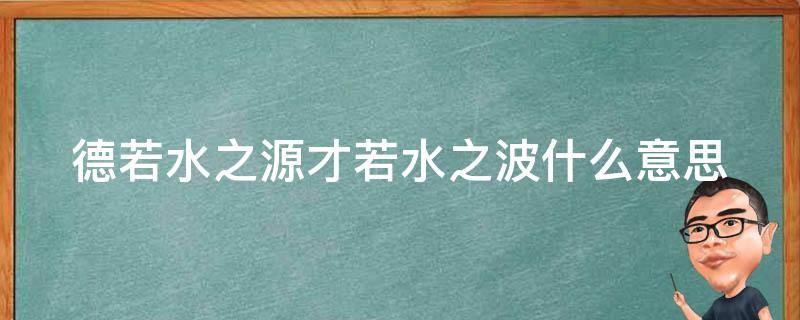 德若水之源才若水之波什么意思（德若水之源,才若水之波!）