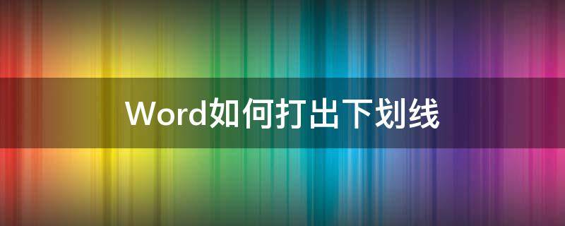 Word如何打出下划线（word怎么打出下划线）