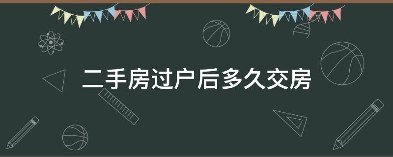 二手房过户后多久交房 二手房过户后多久交房贷