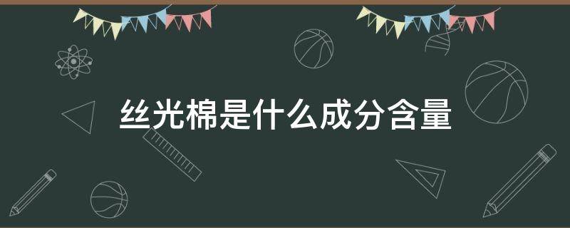 丝光棉是什么成分含量（丝光棉成分含量多少?）