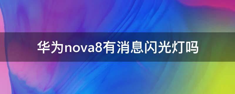 华为nova8有消息闪光灯吗 华为nova8怎么开启闪烁灯