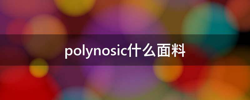 polynosic什么面料 polyester是什么面料