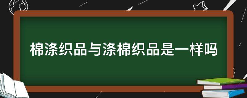 棉涤织品与涤棉织品是一样吗（棉涤跟涤棉有什么不同）