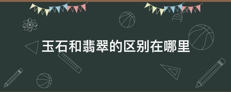 玉石和翡翠的区别在哪里 玉石和翡翠的区别在哪里白