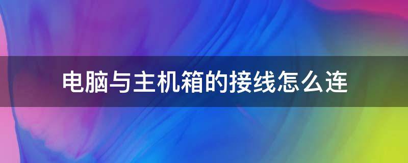 电脑与主机箱的接线怎么连（电脑与主机箱的接线正确接法）