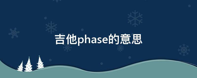 吉他phase的意思 吉他上的phase