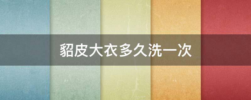 貂皮大衣多久洗一次（貂皮衣服多久洗一次）