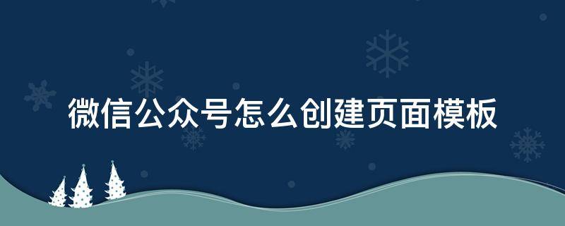 微信公众号怎么创建页面模板 微信公众号如何创建模板