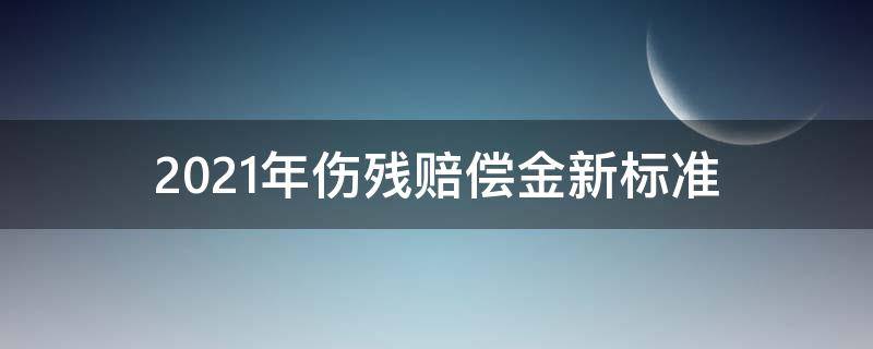 2021年伤残赔偿金新标准（工伤八级伤残能赔偿多少钱2021年）
