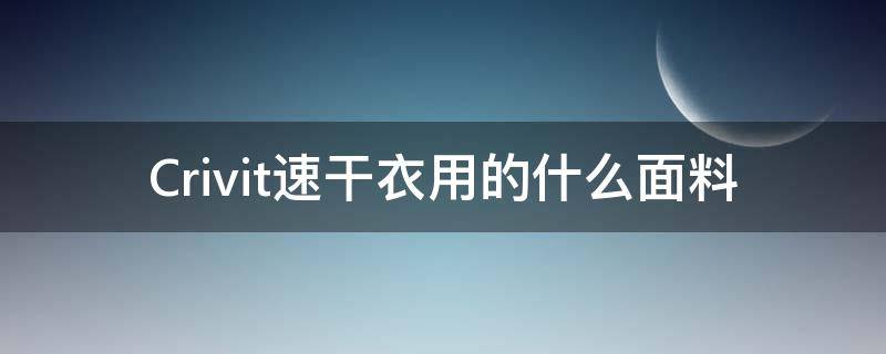 Crivit速干衣用的什么面料 速干衣服的材质