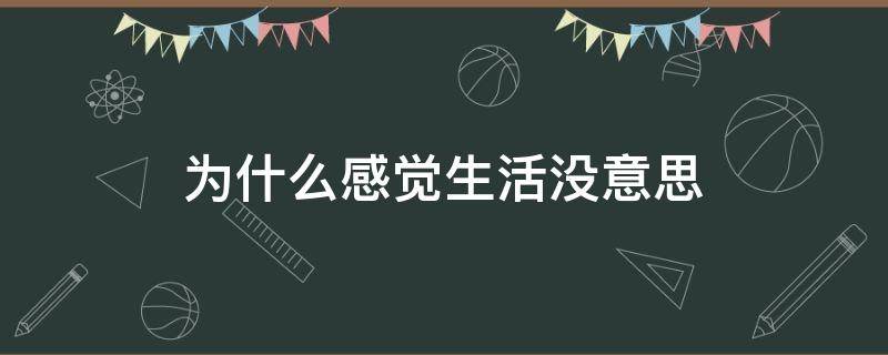 为什么感觉生活没意思 为啥感觉生活没意思