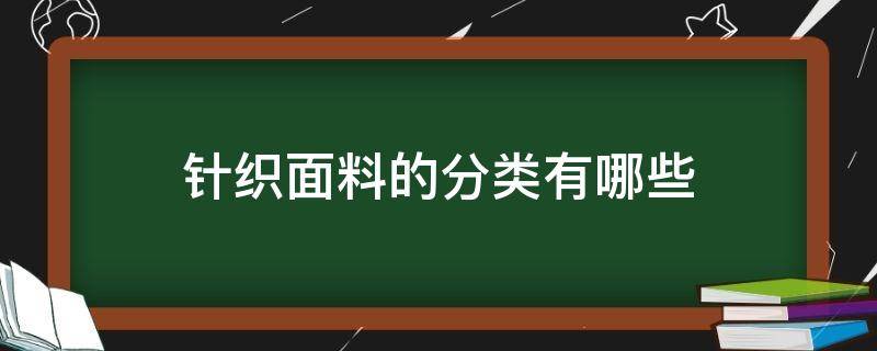 针织面料的分类有哪些（针织衫面料有哪些种类）