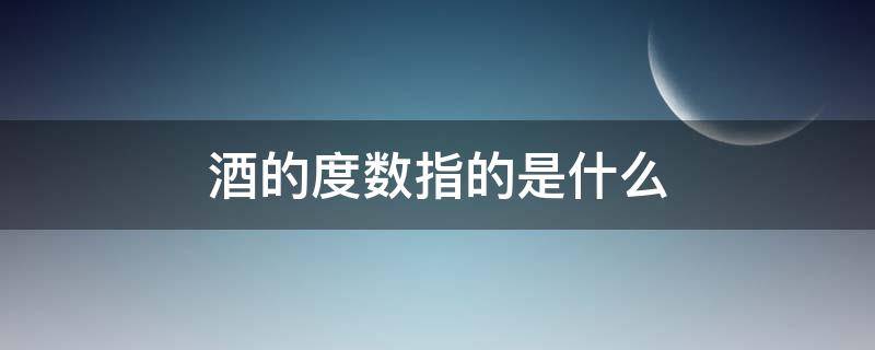 酒的度数指的是什么（酒的度数表示什么含义）