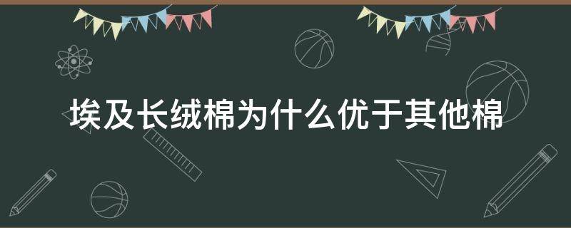 埃及长绒棉为什么优于其他棉 埃及盛产优质长绒棉的原因