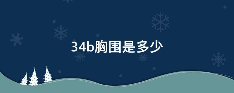 34b胸围是多少（34b胸围是多少照片）