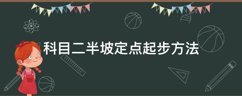 科目二半坡定点起步方法（科目二坡上定点起步要求）