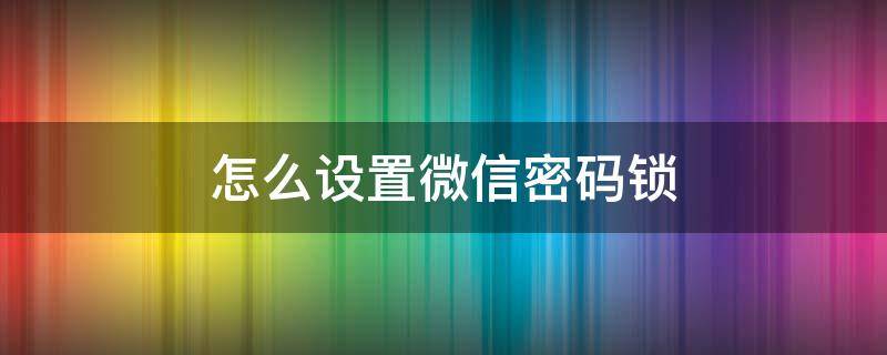 怎么设置微信密码锁（怎么设置微信密码锁屏）