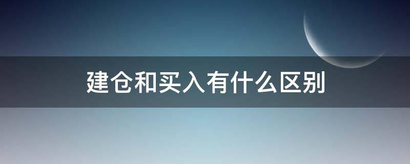 建仓和买入有什么区别（股票建仓和买入不是一样吗）