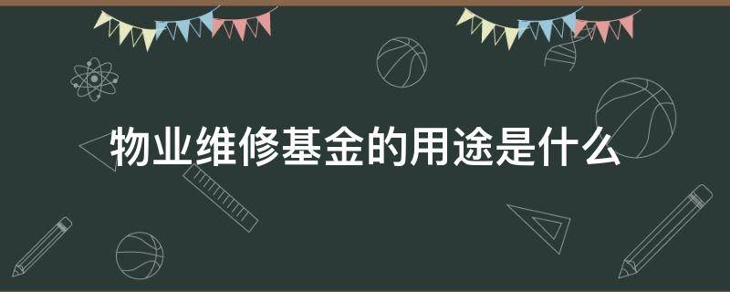 物业维修基金的用途是什么（物业维修基金用于哪些方面）