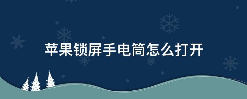 苹果锁屏手电筒怎么打开（苹果锁屏的手电筒怎么打开）