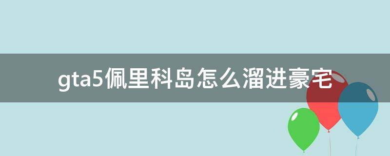 gta5佩里科岛怎么溜进豪宅 gta5佩里科岛怎么溜进豪宅视频