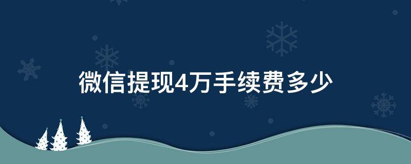 微信提现4万手续费多少 微信提现四万元要多少手续费