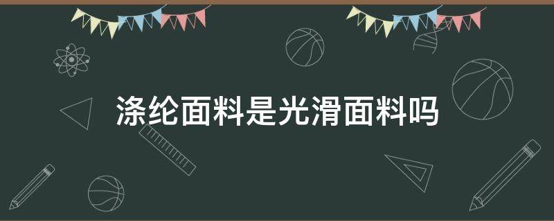 涤纶面料是光滑面料吗 涤纶面料有光泽吗