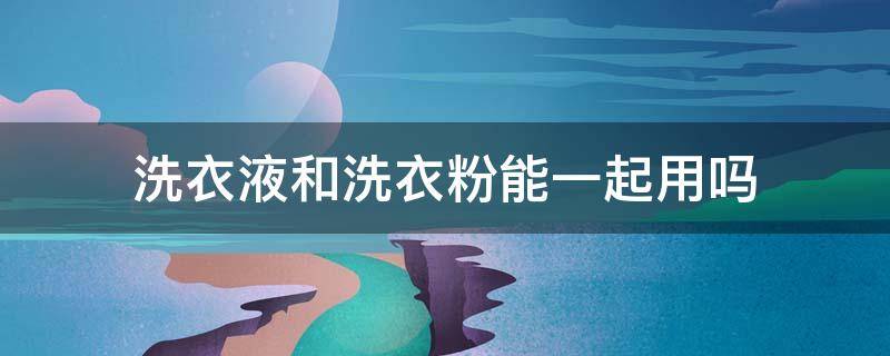 洗衣液和洗衣粉能一起用吗 洗衣液可以和消毒粉一起用吗?