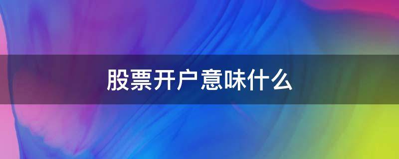 股票开户意味什么 股票开户一般开的是什么户