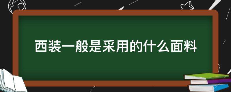 西装一般是采用的什么面料（西装面料是属于什么面料）