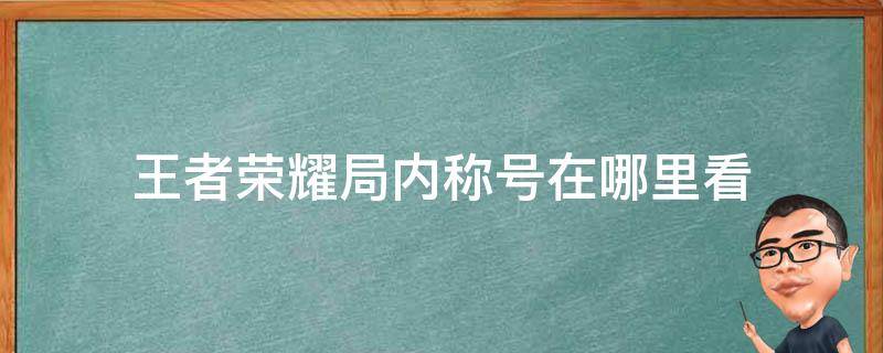 王者荣耀局内称号在哪里看 王者荣耀怎么查看局内称号