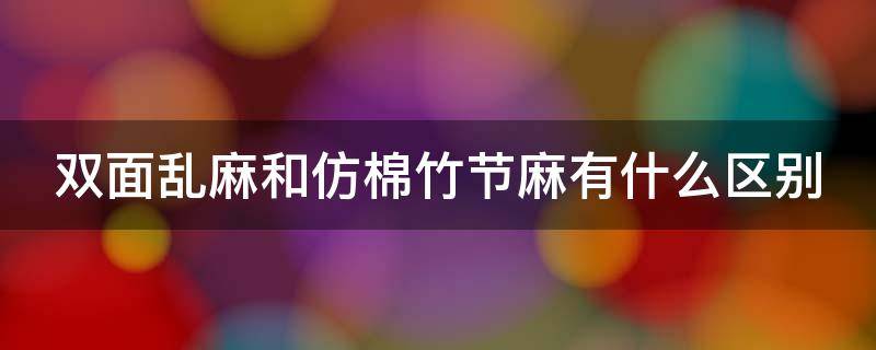 双面乱麻和仿棉竹节麻有什么区别（双面乱麻和仿棉竹节麻有什么区别呢）