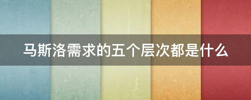 马斯洛需求的五个层次都是什么 马斯洛需求的五个层面