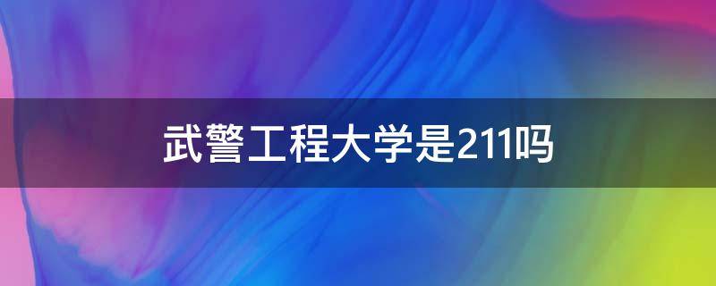 武警工程大学是211吗（武警工程大学2110）