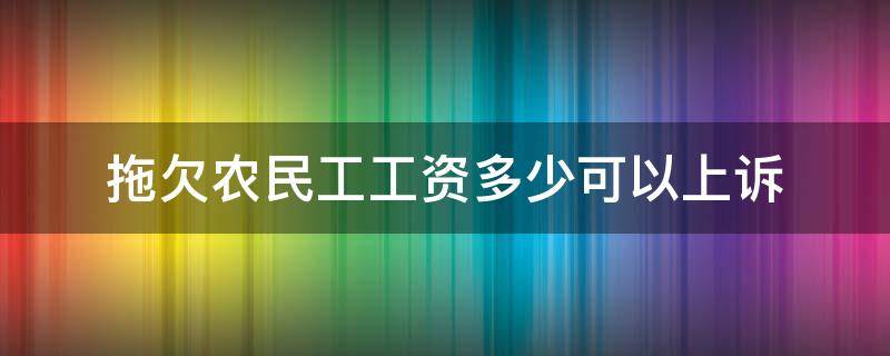 拖欠农民工工资多少可以上诉（拖欠农民工工资能否直接向人民法院起诉吗）