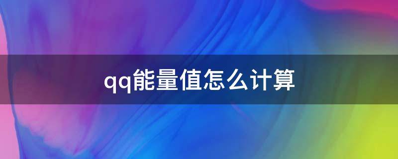 qq能量值怎么计算 qq能量值怎么算的